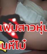 คลิปหลุดไทย xxx ชวนแฟนสาวหุ่นอวบเย็ดจนหีโบ๋ โดนดุ้นใหญ่ควยโตของผมเองครับ  